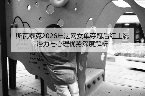 斯瓦泰克2026年法网女单夺冠后红土统治力与心理优势深度解析