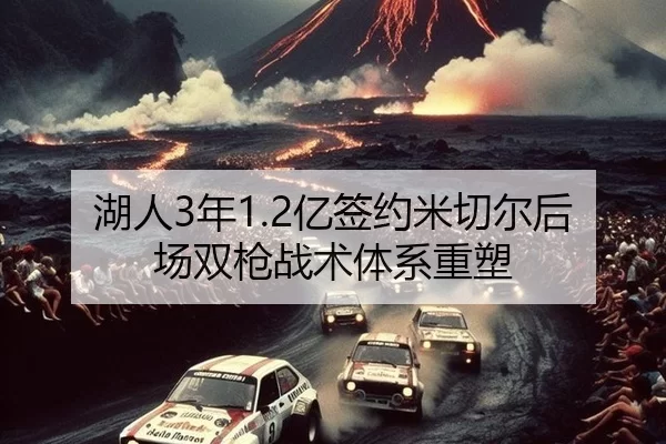 湖人3年1.2亿签约米切尔后场双枪战术体系重塑